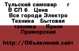 Тульский самовар 1985г. В СП-б › Цена ­ 2 000 - Все города Электро-Техника » Бытовая техника   . Крым,Приморский